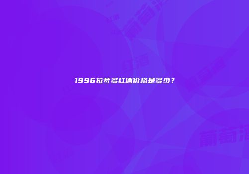 1996拉梦多红酒价格是多少？