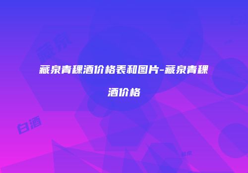 藏泉青稞酒价格表和图片-藏泉青稞酒价格