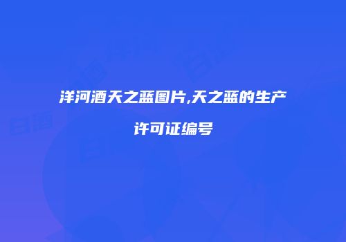 洋河酒天之蓝图片,天之蓝的生产许可证编号