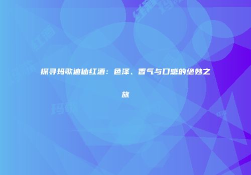 探寻玛歌迪仙红酒：色泽、香气与口感的绝妙之旅