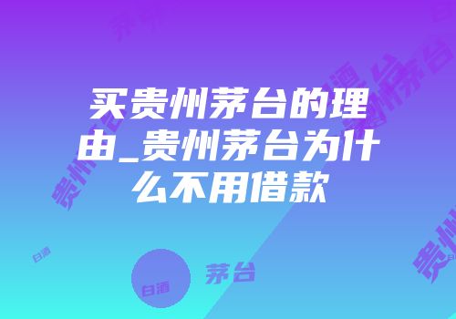 买贵州茅台的理由_贵州茅台为什么不用借款