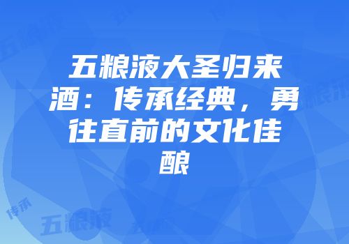 五粮液大圣归来酒：传承经典，勇往直前的文化佳酿
