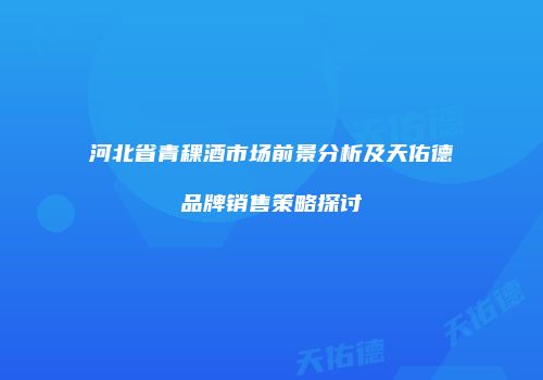 河北省青稞酒市场前景分析及天佑德品牌销售策略探讨