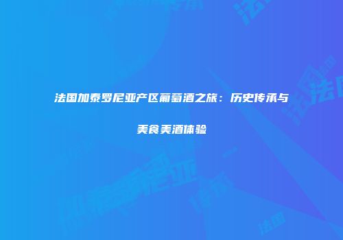 法国加泰罗尼亚产区葡萄酒之旅：历史传承与美食美酒体验