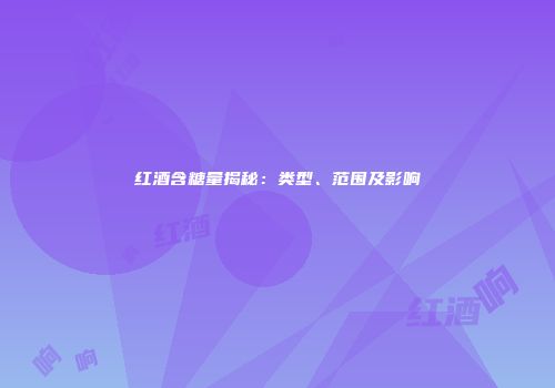 红酒含糖量揭秘：类型、范围及影响