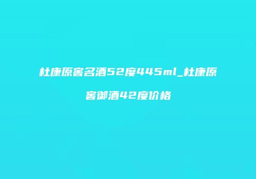 杜康原窖名酒52度445ml_杜康原窖御酒42度价格