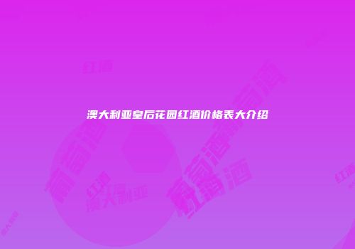 澳大利亚皇后花园红酒价格表大介绍