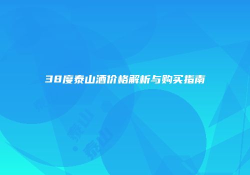 38度泰山酒价格解析与购买指南