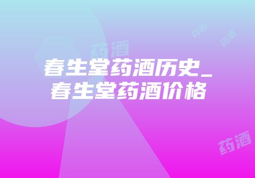 春生堂药酒历史_春生堂药酒价格