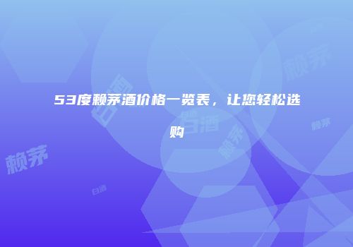 53度赖茅酒价格一览表，让您轻松选购