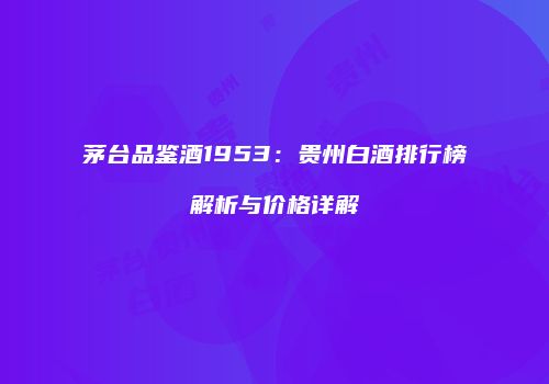 茅台品鉴酒1953：贵州白酒排行榜解析与价格详解