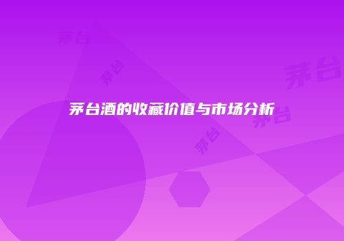 茅台酒的收藏价值与市场分析