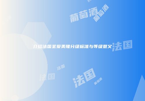 介绍法国圣爱美隆分级标准与等级意义