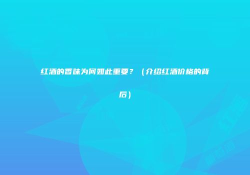 红酒的香味为何如此重要？（介绍红酒价格的背后）