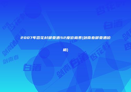 2007年杏花村御贡酒52度价格表(剑南春御贡酒价格)