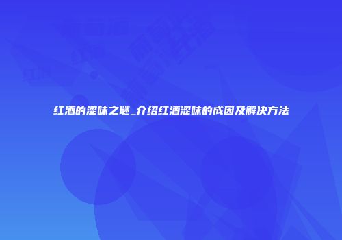 红酒的涩味之谜_介绍红酒涩味的成因及解决方法