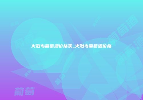 火烈鸟葡萄酒价格表_火烈鸟葡萄酒价格