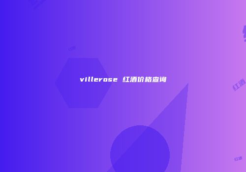 villerose 红酒价格查询