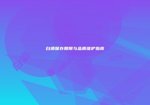 白酒保存期限与品质维护指南