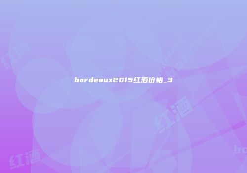bordeaux2015红酒价格_3