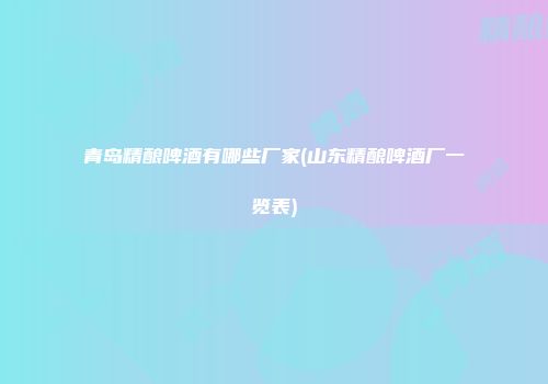 青岛精酿啤酒有哪些厂家(山东精酿啤酒厂一览表)