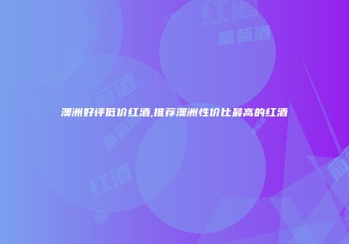 澳洲好评低价红酒,推荐澳洲性价比最高的红酒