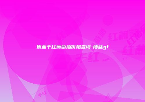 博蓝干红葡萄酒价格查询-博蓝gf