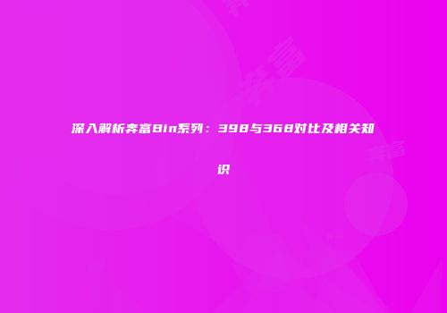 深入解析奔富Bin系列：398与368对比及相关知识