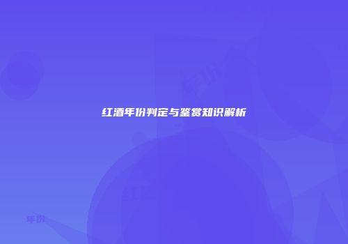 红酒年份判定与鉴赏知识解析