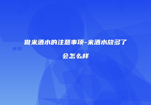 做米酒水的注意事项-米酒水放多了会怎么样
