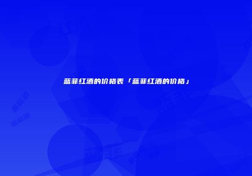 蓝菲红酒的价格表「蓝菲红酒的价格」