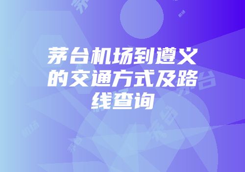 茅台机场到遵义的交通方式及路线查询