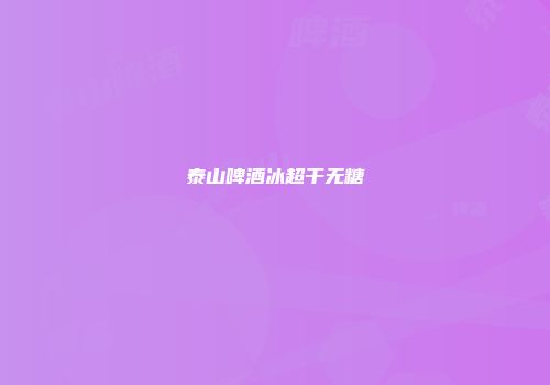 泰山啤酒冰超干无糖