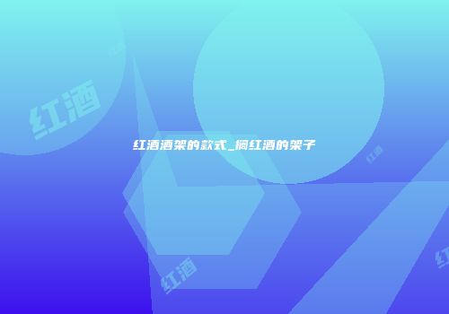 红酒酒架的款式_搁红酒的架子