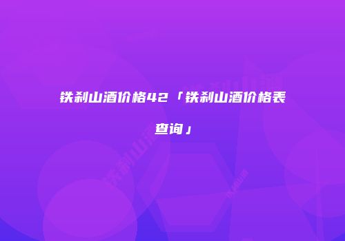 铁刹山酒价格42「铁刹山酒价格表查询」