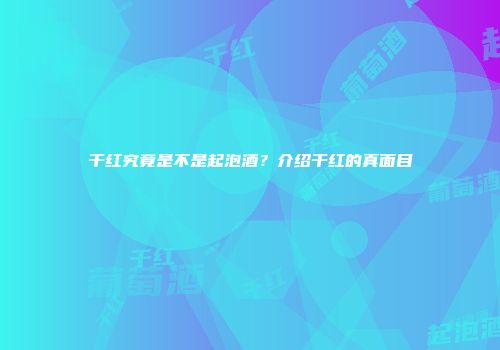 干红究竟是不是起泡酒？介绍干红的真面目