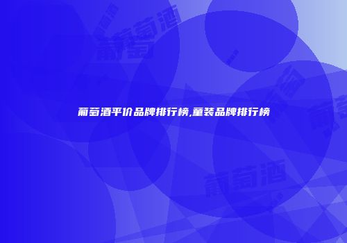 葡萄酒平价品牌排行榜,童装品牌排行榜