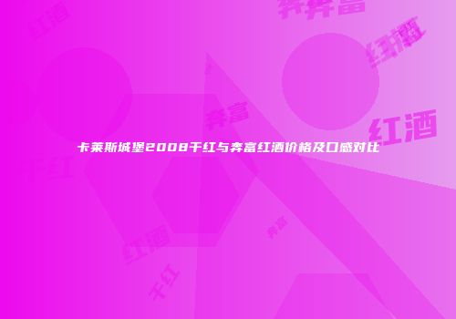 卡莱斯城堡2008干红与奔富红酒价格及口感对比