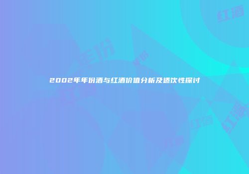 2002年年份酒与红酒价值分析及适饮性探讨
