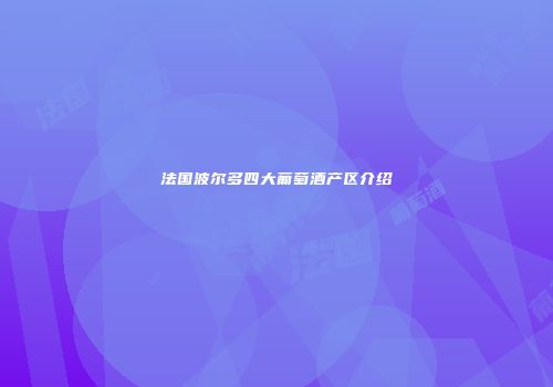 法国波尔多四大葡萄酒产区介绍