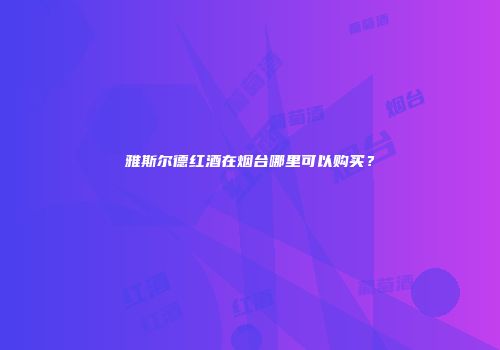 雅斯尔德红酒在烟台哪里可以购买？