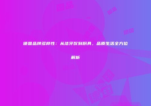 德国品牌多样性：从洁牙仪到厨具，品质生活全方位解析