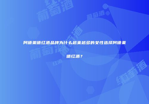 阿德莱德红酒品牌为什么越来越多的女性选择阿德莱德红酒？