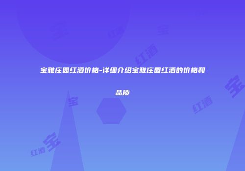 宝雅庄园红酒价格-详细介绍宝雅庄园红酒的价格和品质