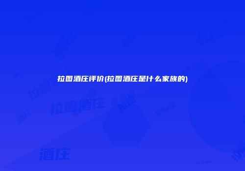 拉图酒庄评价(拉图酒庄是什么家族的)