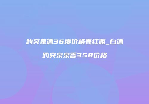 趵突泉酒36度价格表红瓶_白酒趵突泉泉香358价格