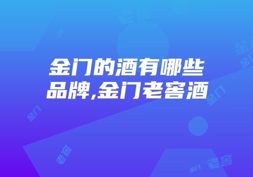 金门的酒有哪些品牌,金门老窖酒