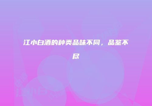 江小白酒的种类品味不同，品鉴不尽