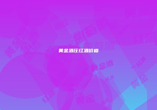 黄金酒庄红酒价格