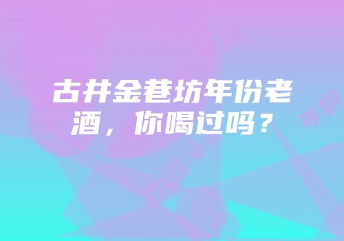 古井金巷坊年份老酒，你喝过吗？